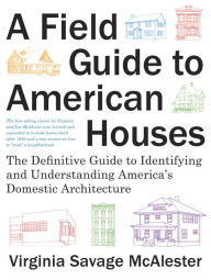 Title: A Field Guide to American Houses: The Definitive Guide to Identifying and Understanding America's Domestic Architecture, Author: Virginia Savage McAlester