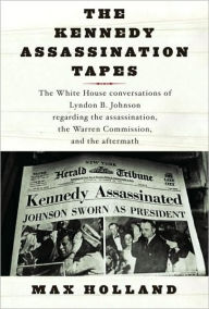 Title: Kennedy Assassination Tapes: The White House Conversations of Lyndon B. Johnson Regarding the Assassination, the Warren Commision, and the Aftermath, Author: Max Holland