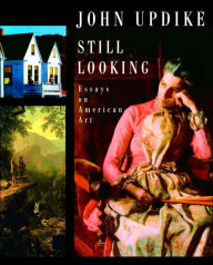 Title: Still Looking: Essays on American Art, Author: John Updike