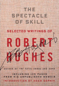 Title: The Spectacle of Skill: New and Selected Writings of Robert Hughes, Author: Robert Hughes