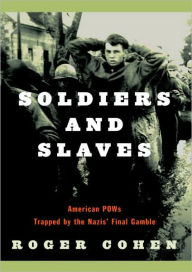 Title: Soldiers and Slaves: American POWs Trapped by the Nazis' Final Gamble, Author: Roger Cohen