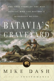 Title: Batavia's Graveyard: The True Story of the Mad Heretic Who Led History's Bloodiest Meeting, Author: Mike Dash