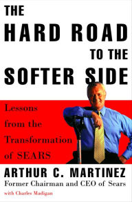 Title: Hard Road to the Softer Side: Lessons from the Transformation of Sears, Author: Arthur C. Martinez