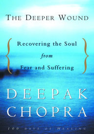 Title: The Deeper Wound: Recovering the Soul from Fear and Suffering, Author: Deepak Chopra
