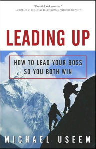 Title: Leading Up: How to Lead Your Boss So You Both Win, Author: Michael Useem