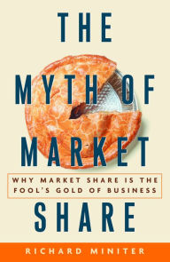 Title: Myth of Market Share: Why Market Share Is the Fool's Gold of Business, Author: Richard Miniter