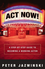 Title: Act Now!: A Step-by-Step Guide to Becoming a Working Actor, Author: Peter Jazwinski