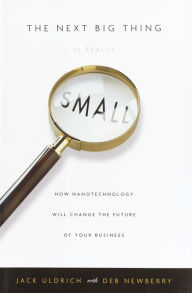 Title: Next Big Thing Is Really Small: How Nanotechnology Will Change the Future of Your Business, Author: Jack Uldrich