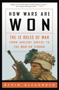 Title: How Wars Are Won: The 13 Rules of War from Ancient Greece to the War on Terror, Author: Bevin Alexander