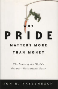 Title: Why Pride Matters More Than Money: The Power of the World's Greatest Motivational Force, Author: Jon R. Katzenbach