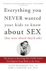 Everything You Never Wanted Your Kids to Know about Sex but Were Afraid They'd Ask: The Secrets to Surviving Your Child's Sexual Development from Birth to the Teens