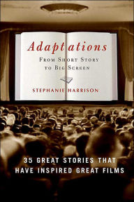 Title: Adaptations: From Short Story to Big Screen: 35 Great Stories That Have Inspired Great Films, Author: Stephanie Harrison
