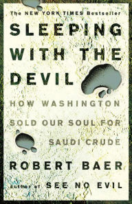 Title: Sleeping with the Devil: How Washington Sold Our Soul for Saudi Crude, Author: Robert Baer