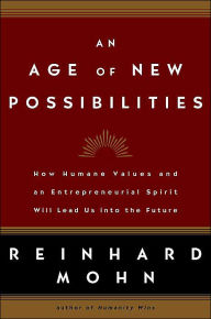 Title: An Age of New Possibilities: How Humane Values and an Entrepreneurial Spirit Will Lead Us into the Future, Author: Reinhard Mohn