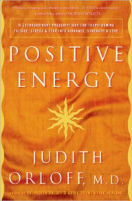 Title: Positive Energy: 10 Extraordinary Prescriptions for Transforming Fatigue, Stress, and Fear into Vibrance, Strength, and Love, Author: Judith Orloff