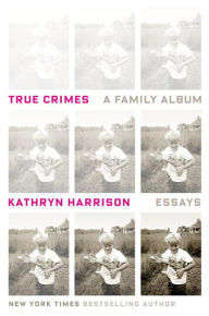 Title: True Crimes: A Family Album, Author: Kathryn Harrison