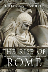 Title: The Rise of Rome: The Making of the World's Greatest Empire, Author: Anthony Everitt