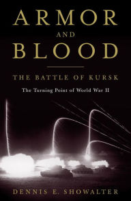 Title: Armor and Blood: The Battle of Kursk: The Turning Point of World War II, Author: Dennis E. Showalter