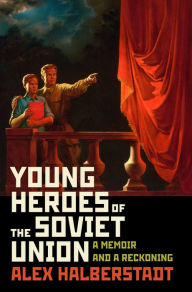 Amazon kindle free books to download Young Heroes of the Soviet Union: A Memoir and a Reckoning (English literature) RTF by Alex Halberstadt 9781400067060