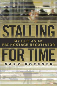 Title: Stalling for Time: My Life as an FBI Hostage Negotiator, Author: Gary Noesner