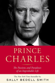 Title: Prince Charles: The Passions and Paradoxes of an Improbable Life, Author: Sally Bedell Smith