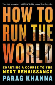 Title: How to Run the World: Charting a Course to the Next Renaissance, Author: Parag Khanna