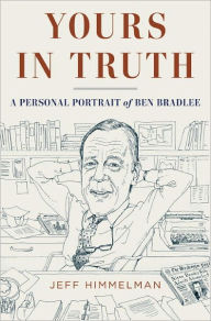 Title: Yours in Truth: A Personal Portrait of Ben Bradlee, Author: Jeff Himmelman