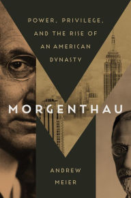 Title: Morgenthau: Power, Privilege, and the Rise of an American Dynasty, Author: Andrew Meier
