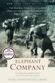 Title: Elephant Company: The Inspiring Story of an Unlikely Hero and the Animals Who Helped Him Save Lives in World War II, Author: Vicki Constantine Croke