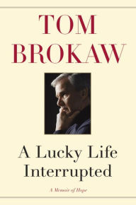 Title: A Lucky Life Interrupted: A Memoir of Hope, Author: Tom Brokaw