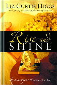 Title: Rise and Shine: Encouragement to Start Your Day, Author: Liz Curtis Higgs