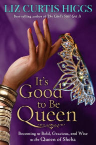 Title: It's Good to Be Queen: Becoming as Bold, Gracious, and Wise as the Queen of Sheba, Author: Liz Curtis Higgs