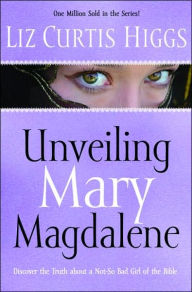 Title: Unveiling Mary Magdalene: Discover the Truth about a Not-So-Bad Girl of the Bible, Author: Liz Curtis Higgs