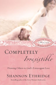 Title: Completely Irresistible: Drawing Others to God's Extravagant Love, Author: Shannon Ethridge