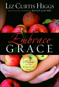 Title: Embrace Grace: Welcome to the Forgiven Life, Author: Liz Curtis Higgs