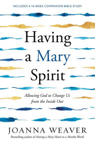 Title: Having a Mary Spirit: Allowing God to Change Us from the Inside Out, Author: Joanna Weaver