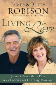 Title: Living in Love: Co-hosts of TV's LIFE Today, James and Betty Share Keys to an Exciting and Fulfilling Marriage, Author: James Robison