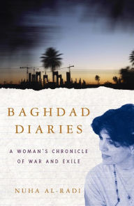 Title: Baghdad Diaries: A Woman's Chronicle Of War And Exile, Author: Nuha al-Radi