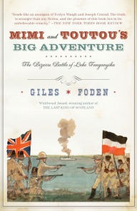 Title: Mimi and Toutou's Big Adventure: The Bizarre Battle of Lake Tanganyika, Author: Giles Foden