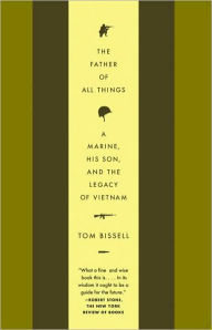 Title: The Father of All Things: A Marine, His Son, and the Legacy of Vietnam, Author: Tom Bissell