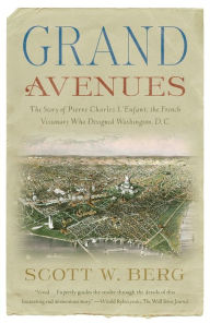 Title: Grand Avenues: The Story of Pierre Charles L'Enfant, the French Visionary Who Designed Washington, D.C., Author: Scott W. Berg