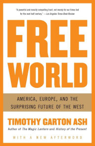 Title: Free World: America, Europe, and the Surprising Future of the West, Author: Timothy Garton Ash