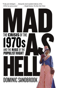 Title: Mad as Hell: The Crisis of the 1970s and the Rise of the Populist Right, Author: Dominic Sandbrook