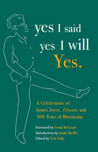 Title: Yes I Said Yes I Will Yes: A Celebration of James Joyce, Ulysses, and 100 Years of Bloomsday, Author: Nola Tully