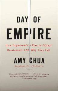 Title: Day of Empire: How Hyperpowers Rise to Global Dominance--and Why They Fall, Author: Amy Chua