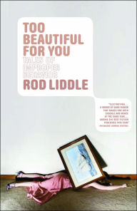 Title: Too Beautiful for You: Tales of Improper Behavior, Author: Rod Liddle