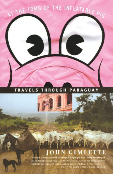 At the Tomb of Inflatable Pig: Travels Through Paraguay