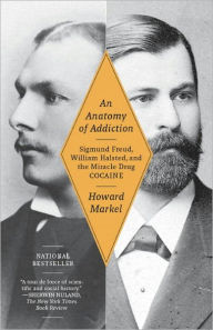 Title: An Anatomy of Addiction: Sigmund Freud, William Halsted, and the Miracle Drug, Cocaine, Author: Howard Markel