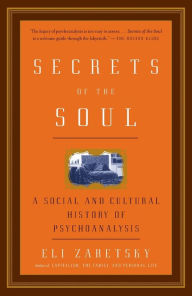 Title: Secrets of the Soul: A Social and Cultural History of Psychoanalysis, Author: Eli Zaretsky