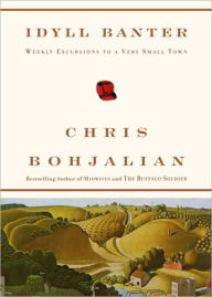 Title: Idyll Banter: Weekly Excursions to a Very Small Town, Author: Chris Bohjalian